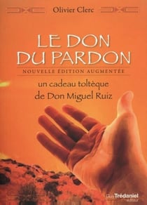 Le don du pardon - un cadeau toltèque de Don Miguel Ruiz