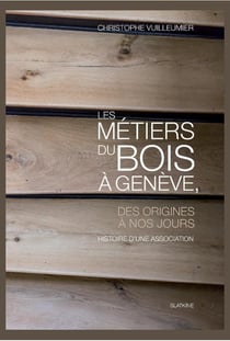 Les métiers du bois à Genève, des origines à nos jours - histoire d'une association