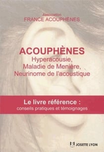 Acouphènes - hyperacousie, maladie de Menière, neurinome de l'acoustique - le livre référence : conseils pratiques et témoignages (3e édition)