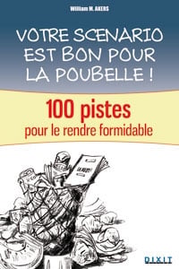 Votre scénario est bon pour la poubelle ! - 100 pistes pour le rendre formidable