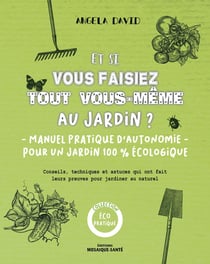 Et si vous faisez tout vous-même au jardin ? manuel pratique d'autonomie pour un jardin 100% écolo