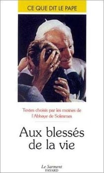 Aux blesses de la vie - ce que dit le pape - textes choisis par les moines de l'abbaye de solesmes