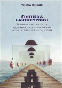 S'initier a l'autohypnose - transe-portez-vous bien pour renouer le dialogue avec votre intelligence