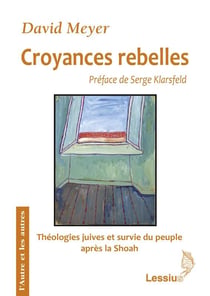 Croyances rebelles - théologies juives et survie du peuple après la Shoah