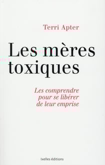 Les mères toxiques - les comprendre pour se libérer de leur emprise