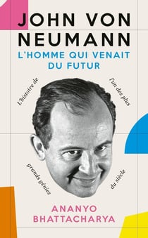 John von Neuman, l'homme qui venait du futur : La biographie de l'un des plus grands génies du siècle