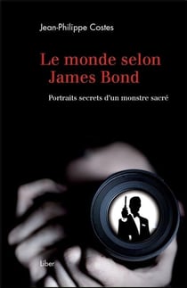 Le monde selon James Bond - portraits secrets d'un monstre sacré