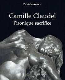 Camille claudel - l'ironique sacrifice