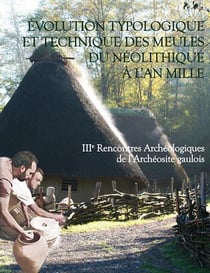 Évolution typologique et technique des meules du néolithique à l'an mille - iiie rencontres archéologiques de l'archéosite galois