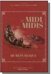 Le Midi, les Midis dans la IIIe République (1870-1940) - Actes du colloque de Neìrac (13 mai 2011)