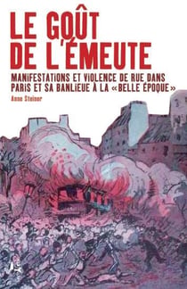 Le goût de l'émeute : manifestations et violence de rue dans Paris et sa banlieue à la "Belle Epoque"