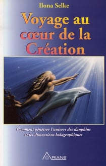 Voyage au coeur de la creation - comment pénétrer l'univers des dauphins et les dimensions holographiques