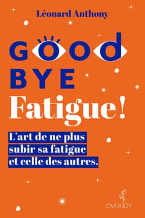 Goodbye fatigue ! l'art de ne plus subir sa fatigue et celle des autres
