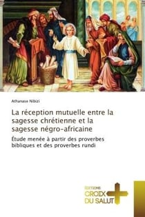 La réception mutuelle entre la sagesse chrétienne et la sagesse négro-africaine : Étude menée à partir des proverbes bibliques et des proverbes rundi
