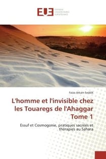 L'homme et l'invisible chez les Touaregs de l'Ahaggar Tome 1 : Essuf et Cosmogonie, pratiques sacrees et therapies au Sahara