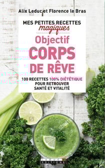 Mes petites recettes magiques : objectif corps de rêve - 100 recettes 100% diététique pour retrouver santé et vitalité