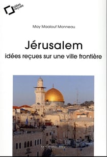 Jérusalem : idées reçues sur l'impossible capitale