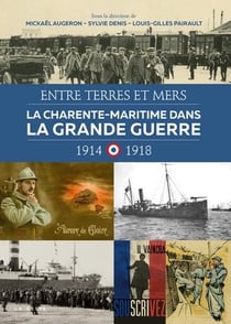 Entre terres et mers - la Charente-Maritime dans la Grande Guerre 1914-1918