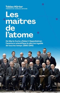 Les maîtres de l'atome : De Marie Curie à Robert Oppenheimer, l'aventure scientifique la plus incroyable de tous les temps (1895-1945)