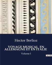 VOYAGE MUSICAL  EN ALLEMAGNE ET EN ITALIE : Volume I