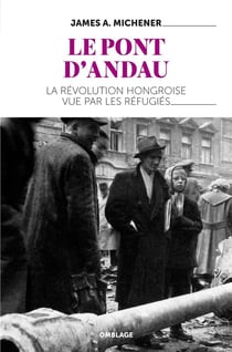 Le pont d'Andau - l'insurrection hongroise de 1956 et les réfugiés de la répression russe