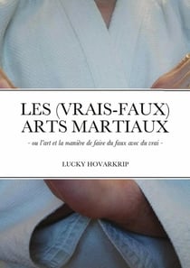 Les (vrais-faux) Arts Martiaux : - ou l'art et la manière de faire du faux avec du vrai -