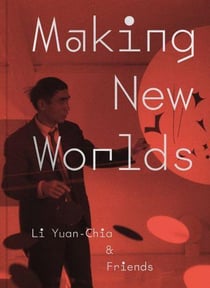 Making new worlds : Li Yuan Chia & friends