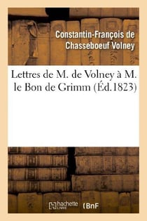 Lettres de M. de Volney à M. le Bon de Grimm, chargé des affaires de S. M. l'imp des Russies à Paris : , en lui renvoyant la médaille d'or que Sa Majesté lui avait fait remettre...