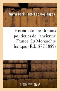 Histoire des institutions politiques de l'ancienne France. La Monarchie franque (Éd.1875-1889)