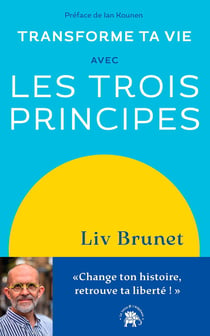 Transforme ta vie avec les trois principes : Change ton histoire, retrouve ta liberté !