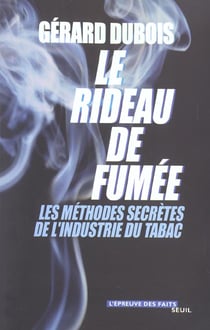 Le rideau de fumee - les methodes secretes de l'industrie du tabac