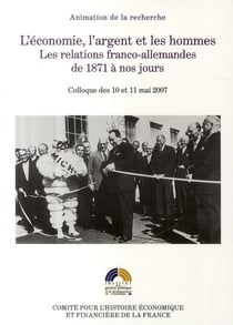 L'économie, l'argent et les hommes - les relations franco-allemandes de 1871 à nos jours - colloque des 10 et 11 mai 2007