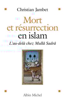 Mort et résurrection en Islam - l'au-delà chez Mullâ Sadrâ
