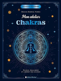 Les clés de l'ésotérisme : mon atelier chakras - ouvrir, équilibrer et libérer vos chakras
