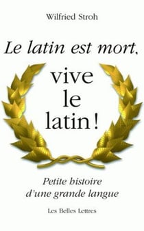 Le latin est mort,vive le latin ! - petite histoire d'une grande langue