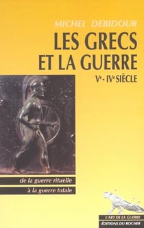 Les grecs et la guerre : ve - ive siecle - de la guerre rituelle a la guerre totale