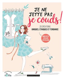 Je ne jette pas, je couds ! 20 créations uniques, éthiques et tendance