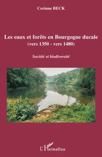 Les eaux et forêts en Bourgogne ducale (vers 1350 - vers 1480) - société et biodiversité