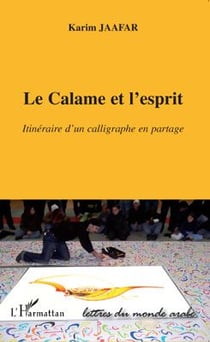 Le Calame et l'esprit - itinéraire d'un calligraphe en partage