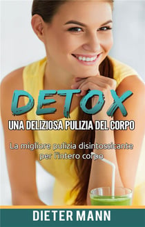 Detox: una deliziosa pulizia del corpo - la migliore pulizia disintossicante per l'intero corpo