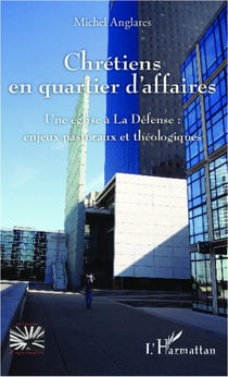 Chrétiens en quartier d'affaires - une église à La Défense : enjeux pastoraux et théologiques