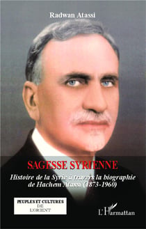 Sagesse syrienne - histoire de la Syrie à travers la biographie de Hachem Atassi (1873-1960)