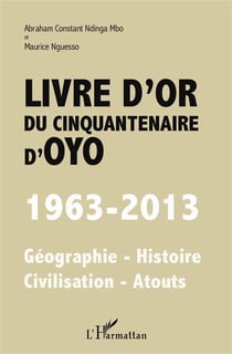 Livre d'or du cinquantenaire d'Oyo - 1963-2013, géographie, histoire, civilisarion, atouts