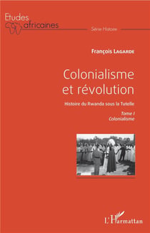Colonialisme et révolution, histoire du Rwanda sous la tutelle Tome 1 - colonialisme