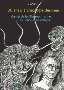 30 ans d'archéologie dessinée - carnet de fouilles sous-marines du rhône à la camargue