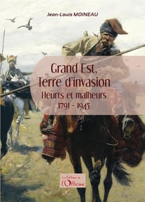 Grand Est, terre d'invasion : heurts et malheurs 1791-1945