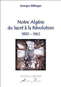 Notre Algérie du sacré à la révolution, 1830-1962