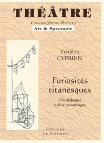 Furiosités titanesques - dix dialogues à deux personnages