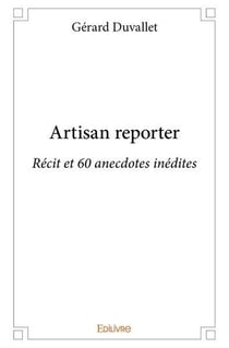 Artisan reporter - recit et 60 anecdotes inedites