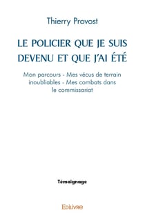 Le Policier que je suis devenu et que j'ai été : Mon parcours - Mes vécus de terrain inoubliables - Mes combats dans le commissariat
